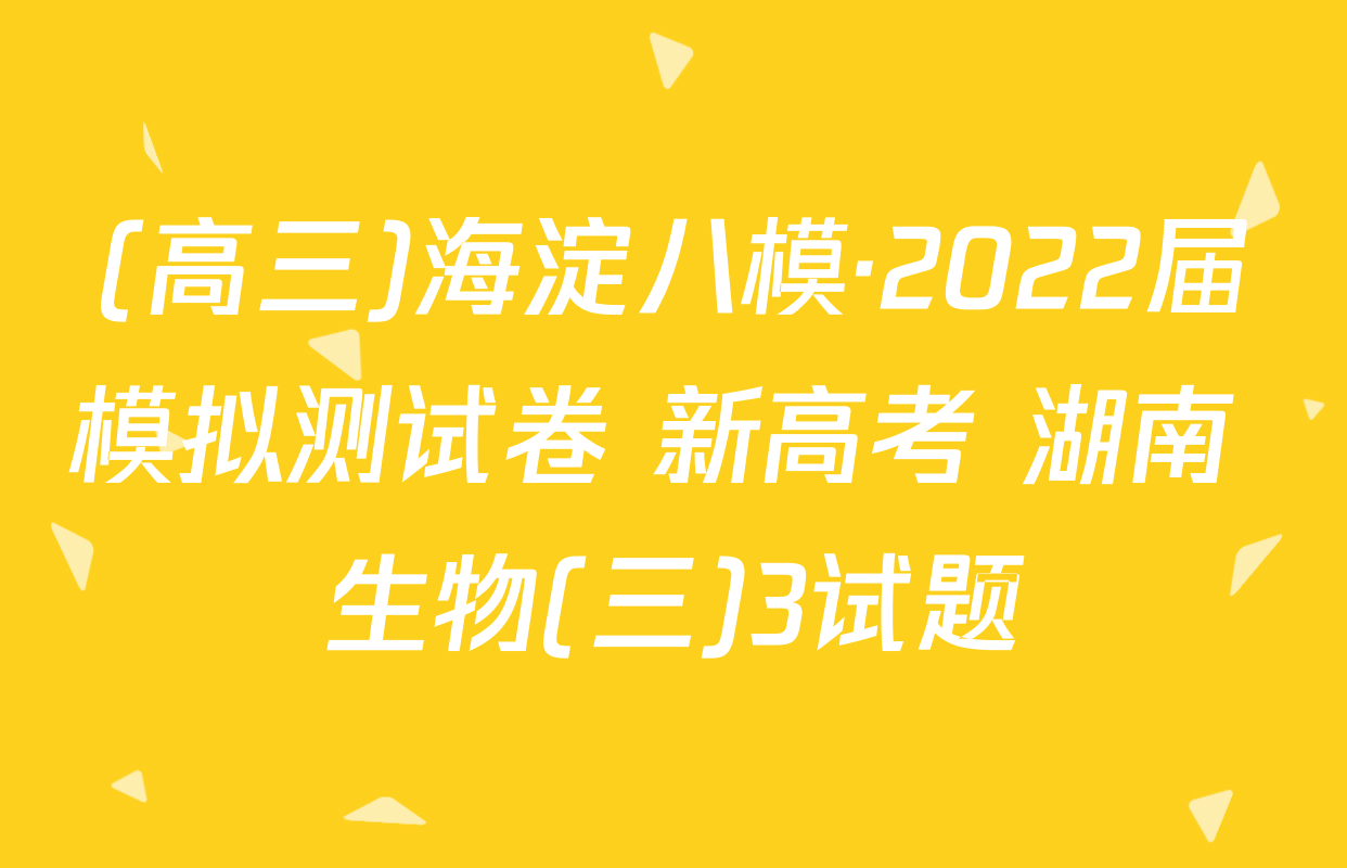 (高三)海淀八模·2022届模拟测试卷 新高考 湖南 生物(三)3试题