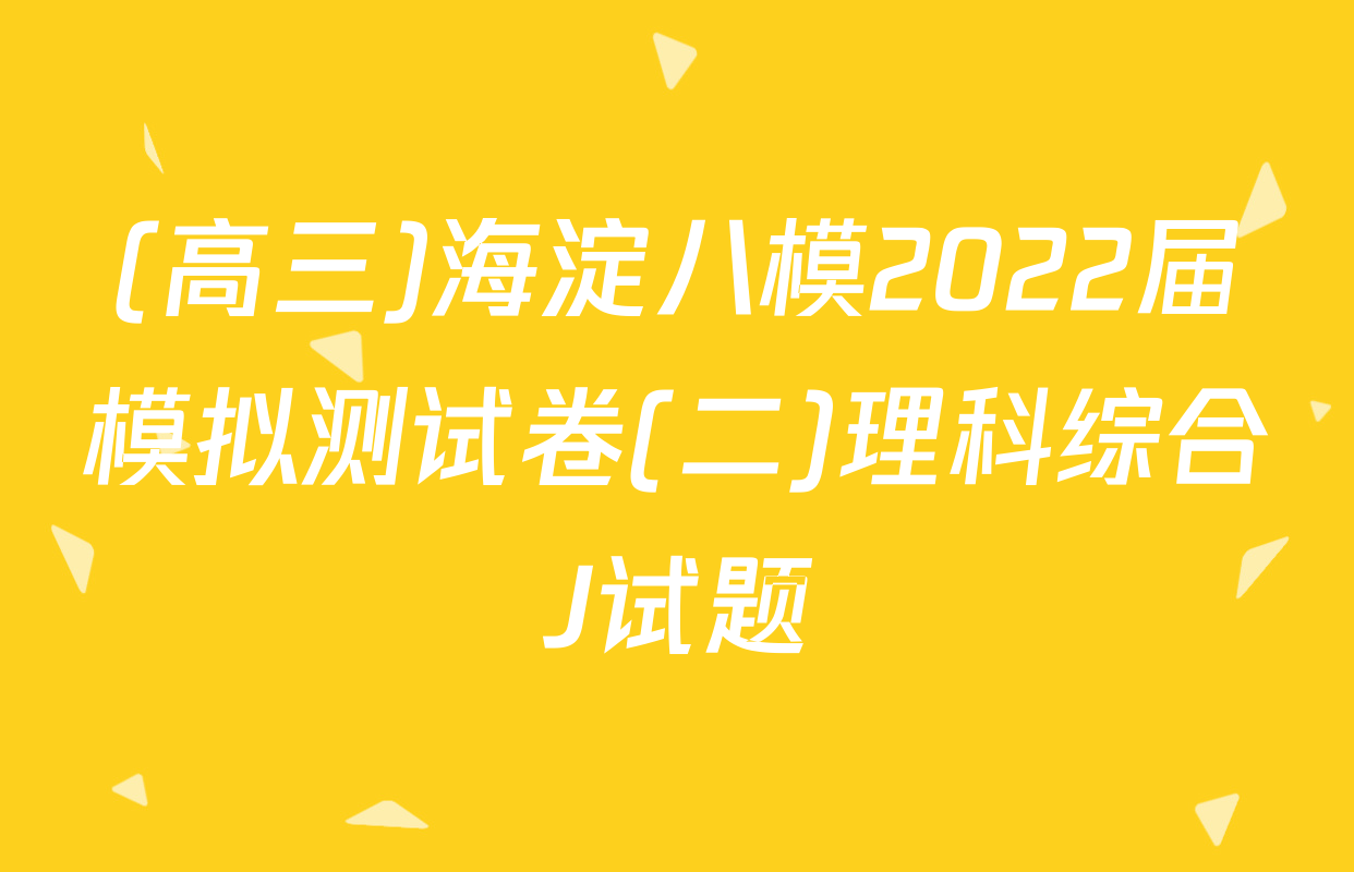 (高三)海淀八模2022届模拟测试卷(二)理科综合J试题