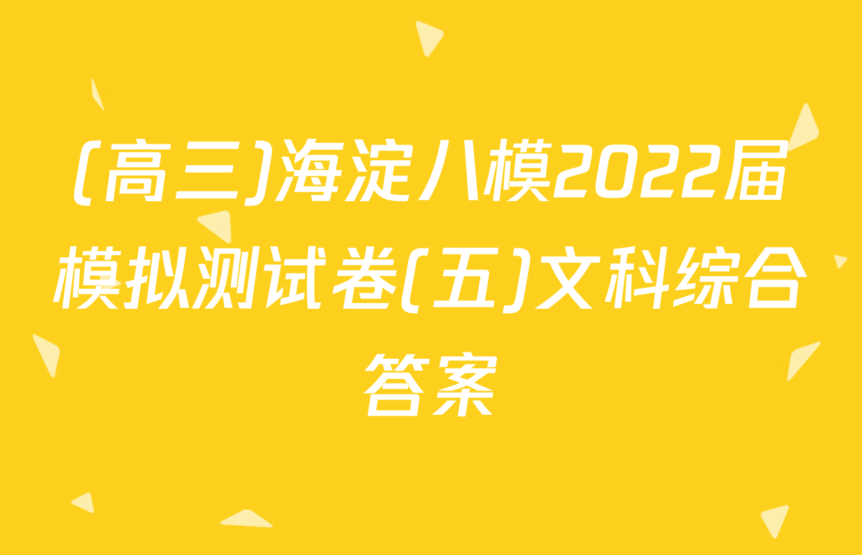 (高三)海淀八模2022届模拟测试卷(五)文科综合答案