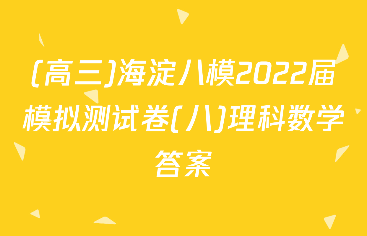 (高三)海淀八模2022届模拟测试卷(八)理科数学答案
