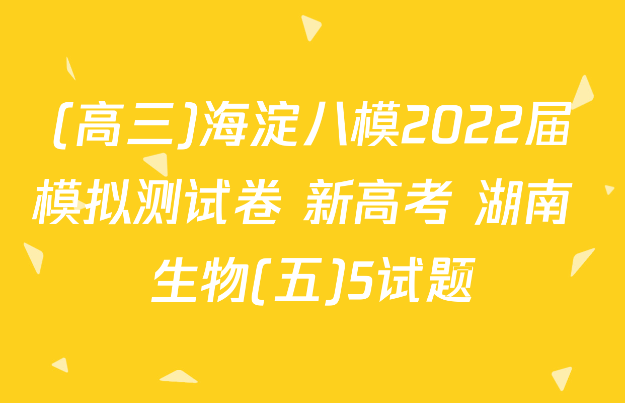 (高三)海淀八模2022届模拟测试卷 新高考 湖南 生物(五)5试题