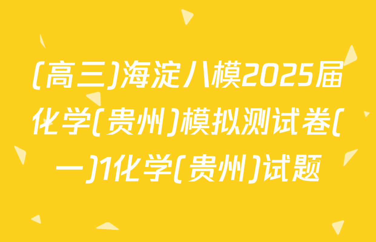 (高三)海淀八模2025届化学(贵州)模拟测试卷(一)1化学(贵州)试题