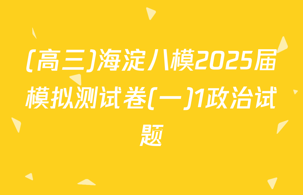 (高三)海淀八模2025届模拟测试卷(一)1政治试题