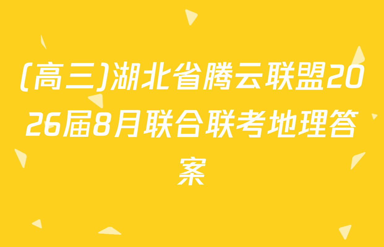 (高三)湖北省腾云联盟2026届8月联合联考地理答案