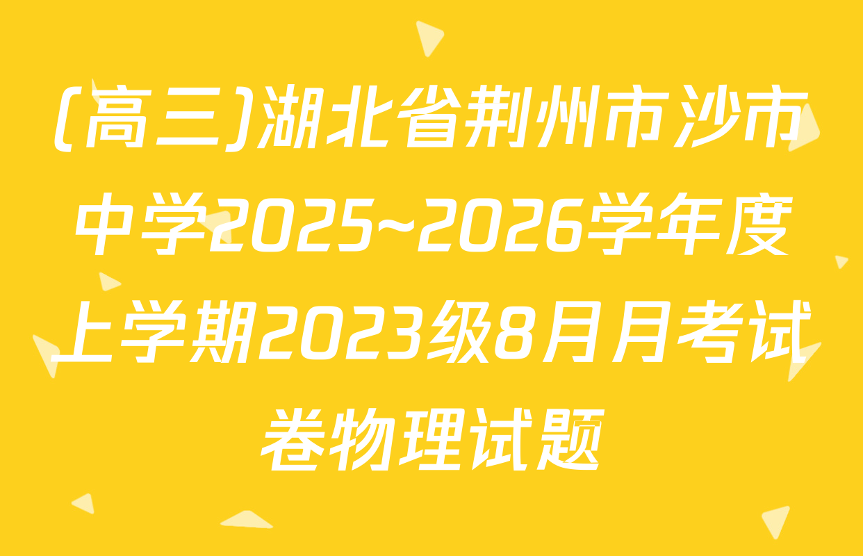 (高三)湖北省荆州市沙市中学2025~2026学年度上学期2023级8月月考试卷物理试题