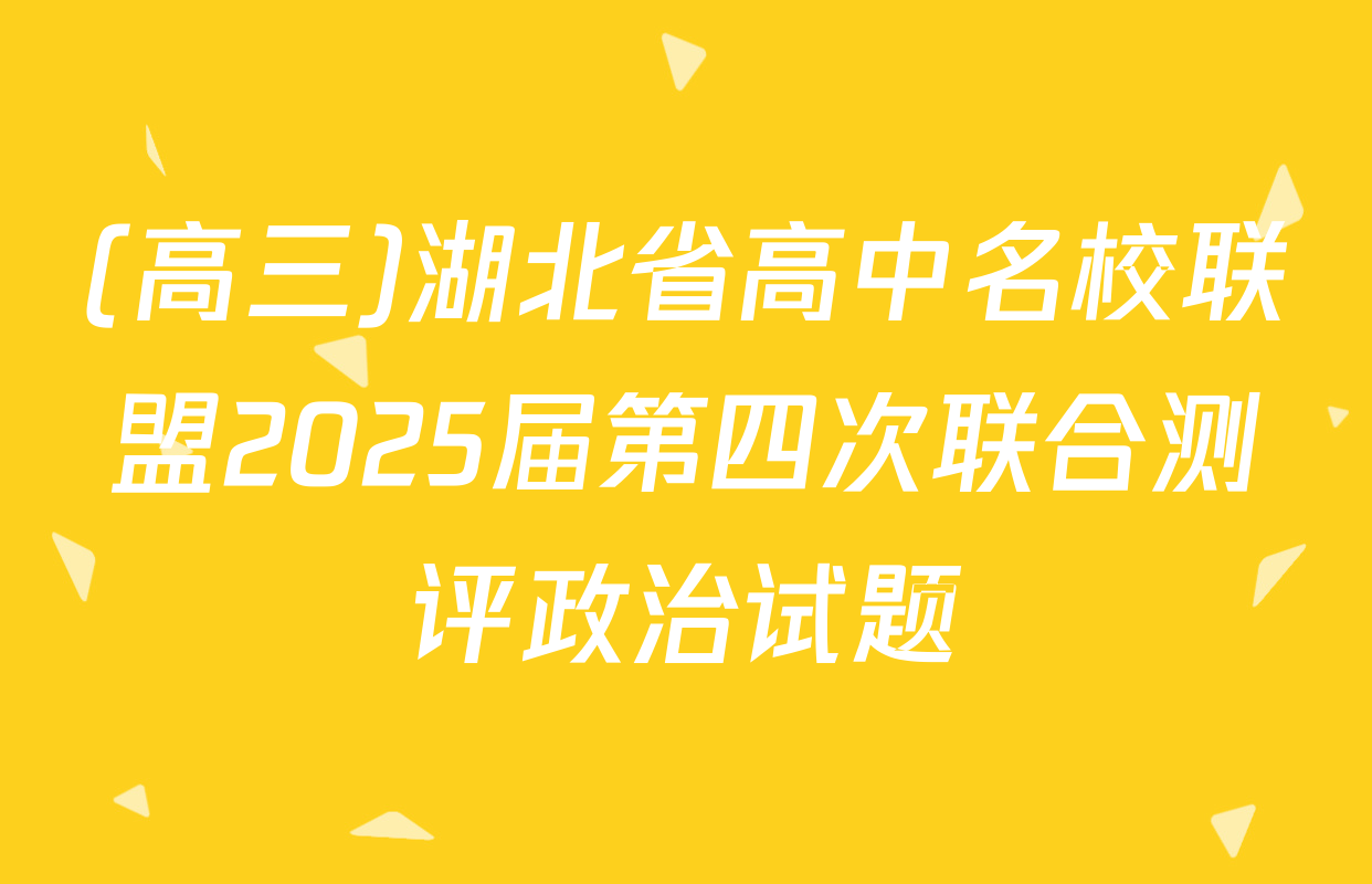 (高三)湖北省高中名校联盟2025届第四次联合测评政治试题