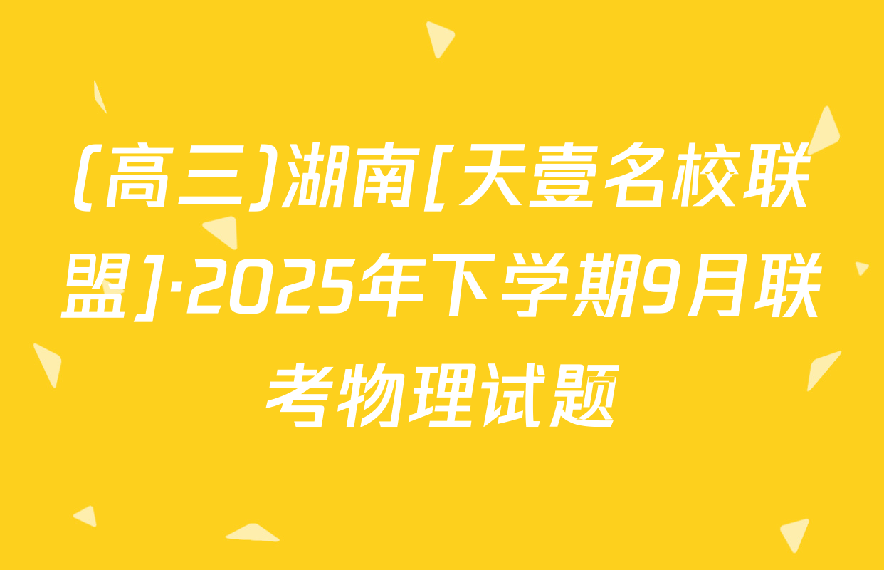 (高三)湖南[天壹名校联盟]·2025年下学期9月联考物理试题