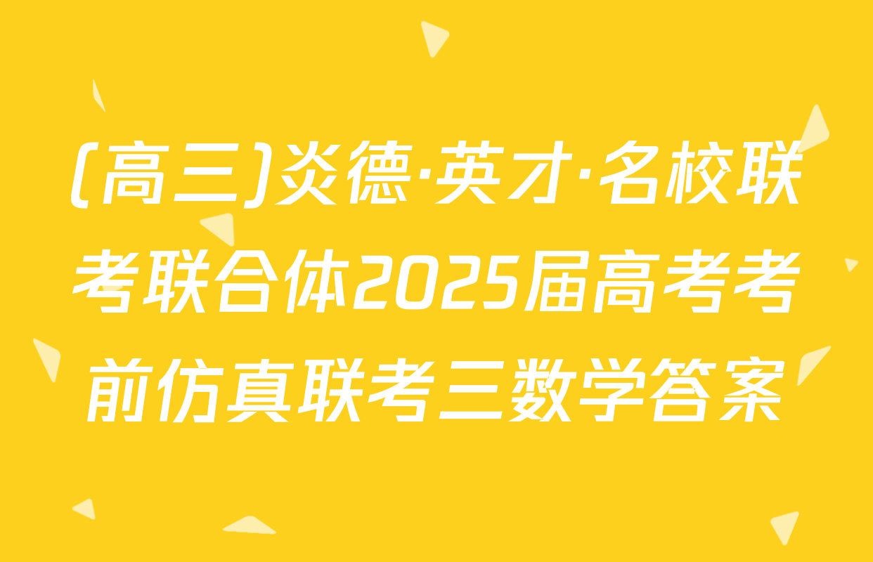 (高三)炎德·英才·名校联考联合体2025届高考考前仿真联考三数学答案