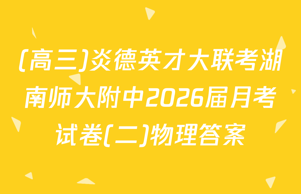 (高三)炎德英才大联考湖南师大附中2026届月考试卷(二)物理答案