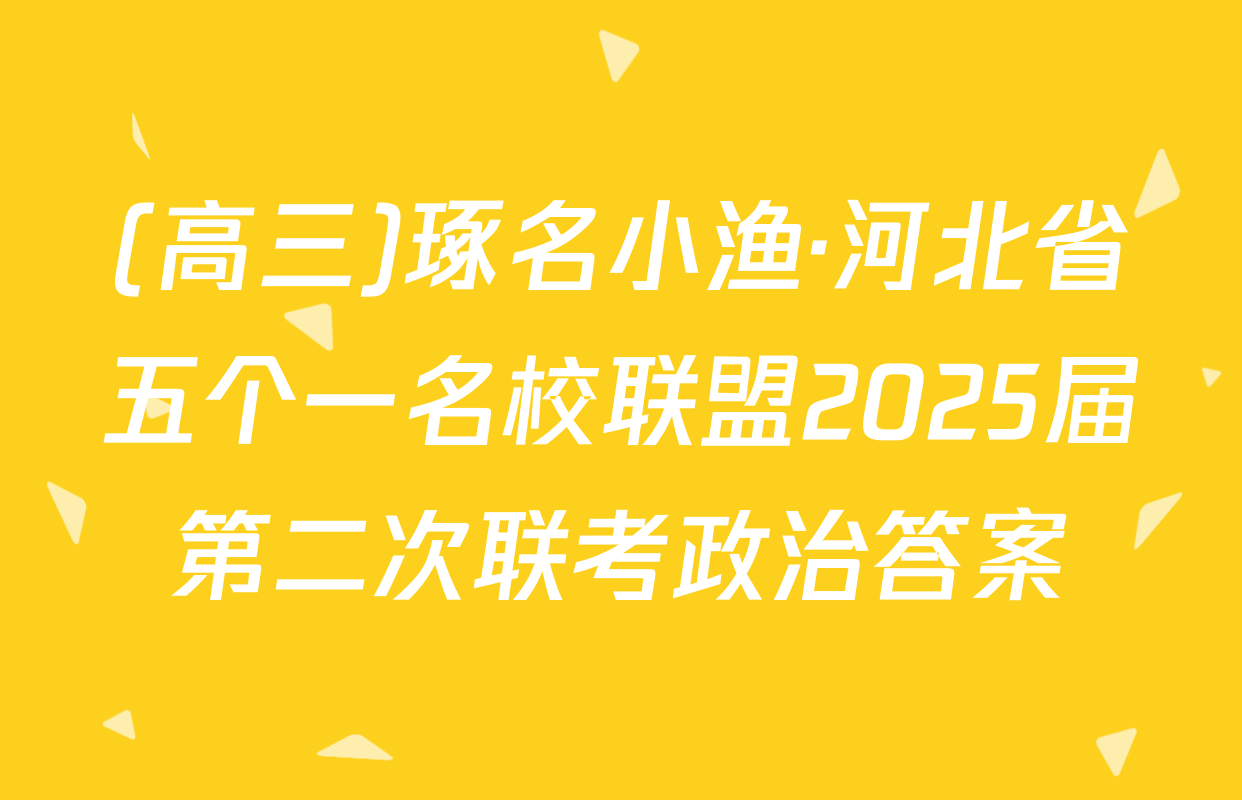 (高三)琢名小渔·河北省五个一名校联盟2025届第二次联考政治答案