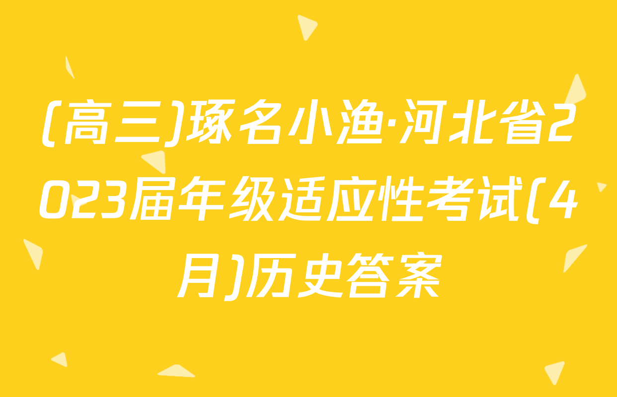 (高三)琢名小渔·河北省2023届年级适应性考试(4月)历史答案
