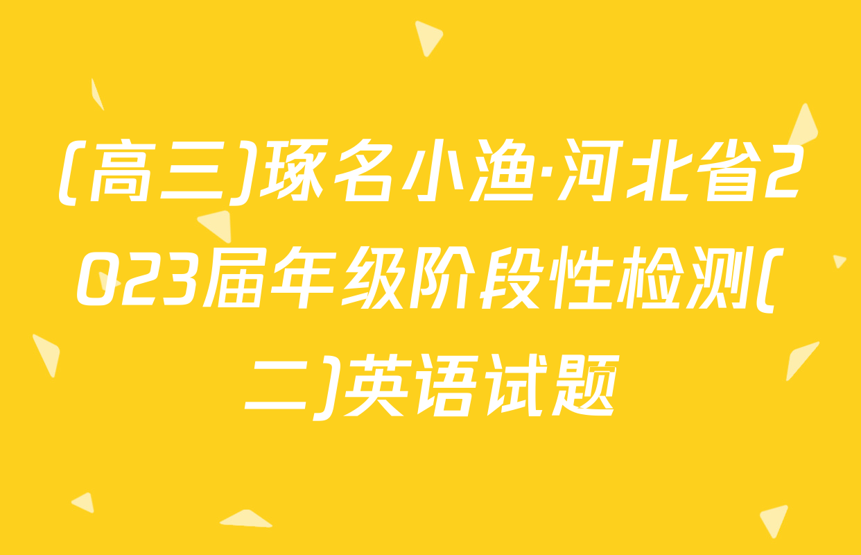 (高三)琢名小渔·河北省2023届年级阶段性检测(二)英语试题