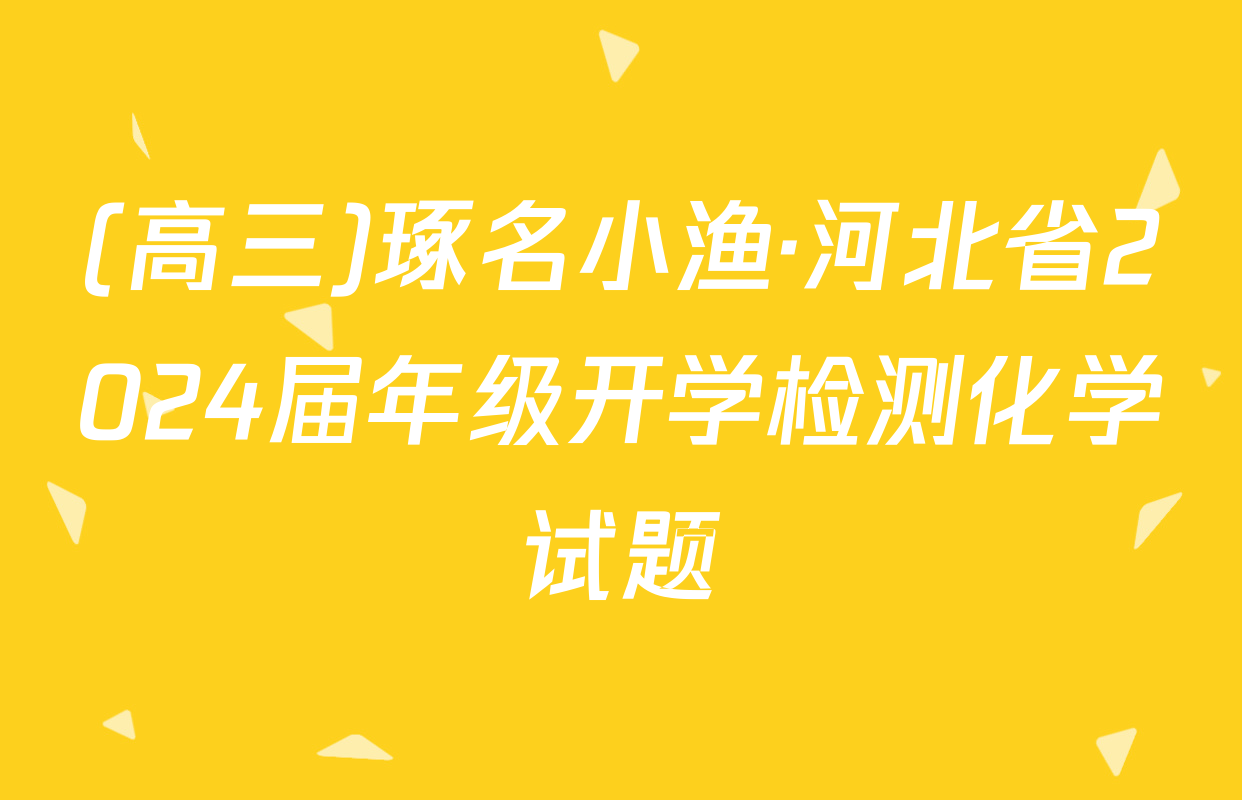 (高三)琢名小渔·河北省2024届年级开学检测化学试题