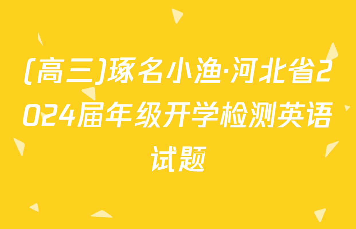 (高三)琢名小渔·河北省2024届年级开学检测英语试题