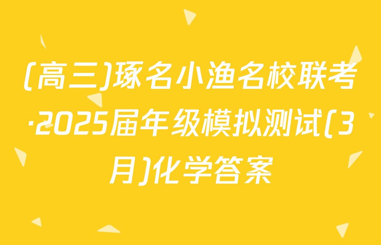 (高三)琢名小渔名校联考·2025届年级模拟测试(3月)化学答案