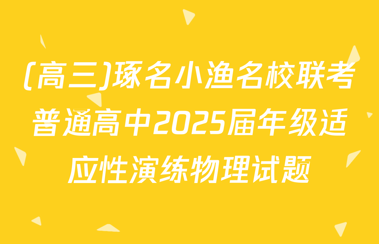 (高三)琢名小渔名校联考普通高中2025届年级适应性演练物理试题