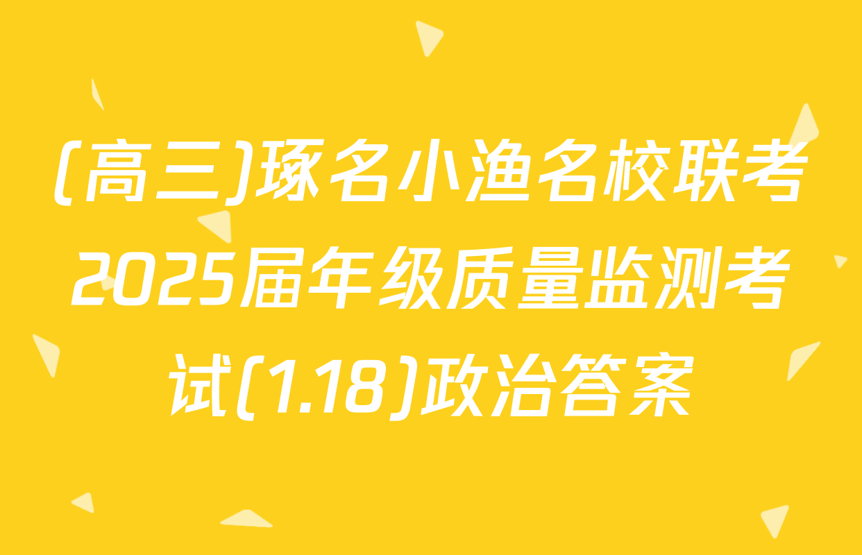 (高三)琢名小渔名校联考2025届年级质量监测考试(1.18)政治答案