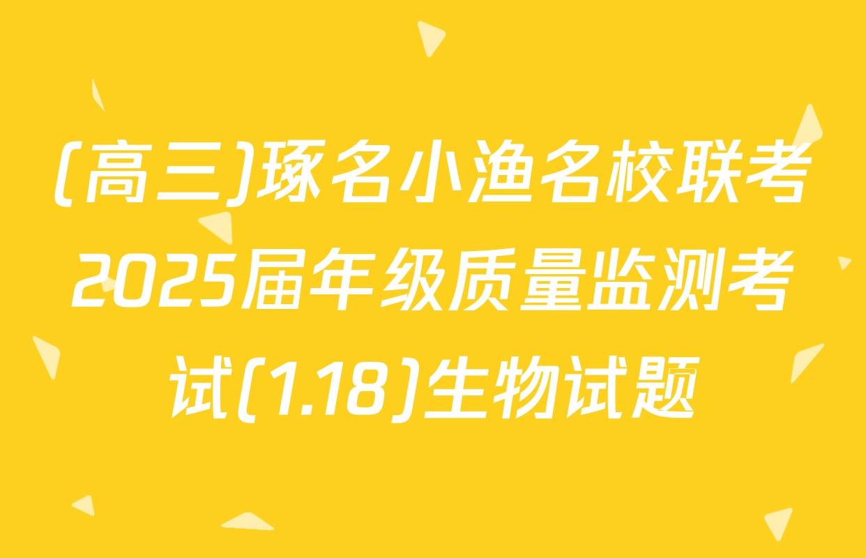 (高三)琢名小渔名校联考2025届年级质量监测考试(1.18)生物试题