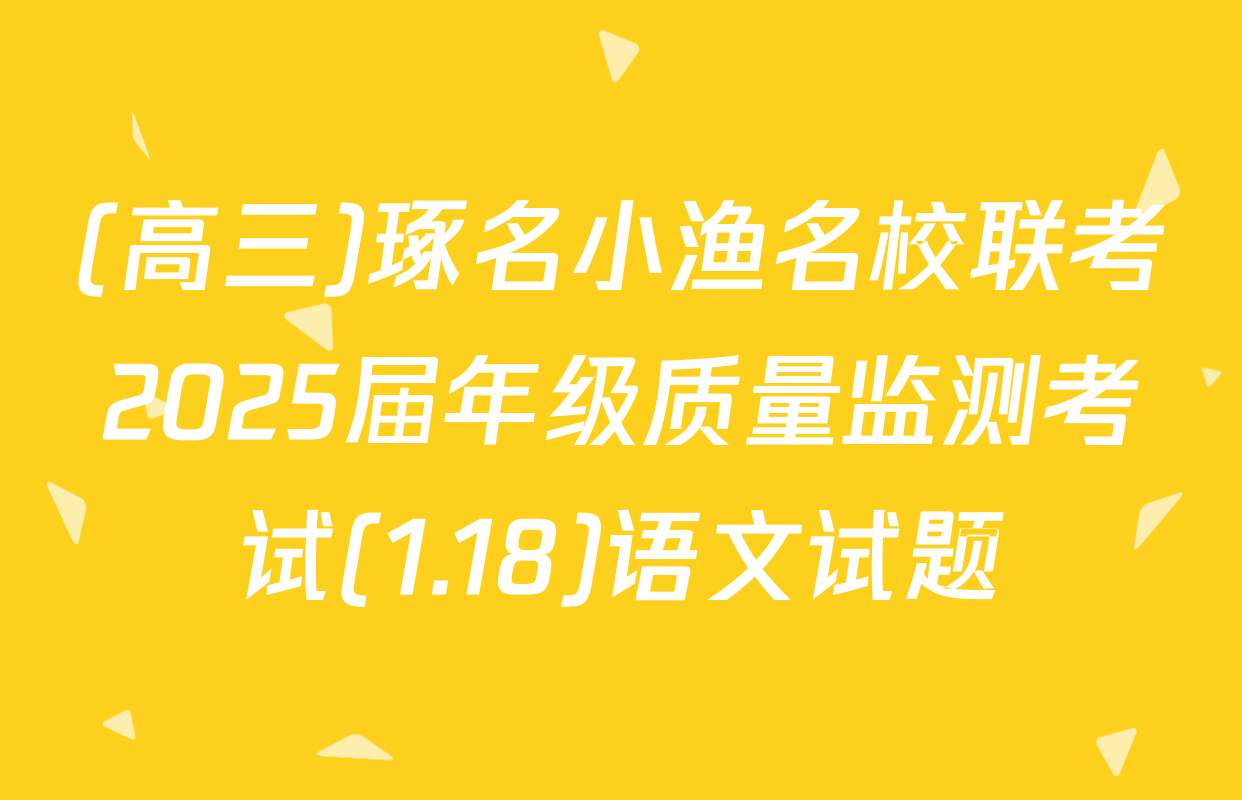 (高三)琢名小渔名校联考2025届年级质量监测考试(1.18)语文试题