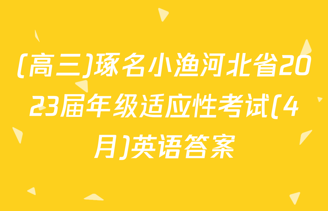 (高三)琢名小渔河北省2023届年级适应性考试(4月)英语答案