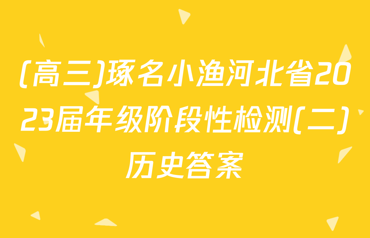 (高三)琢名小渔河北省2023届年级阶段性检测(二)历史答案