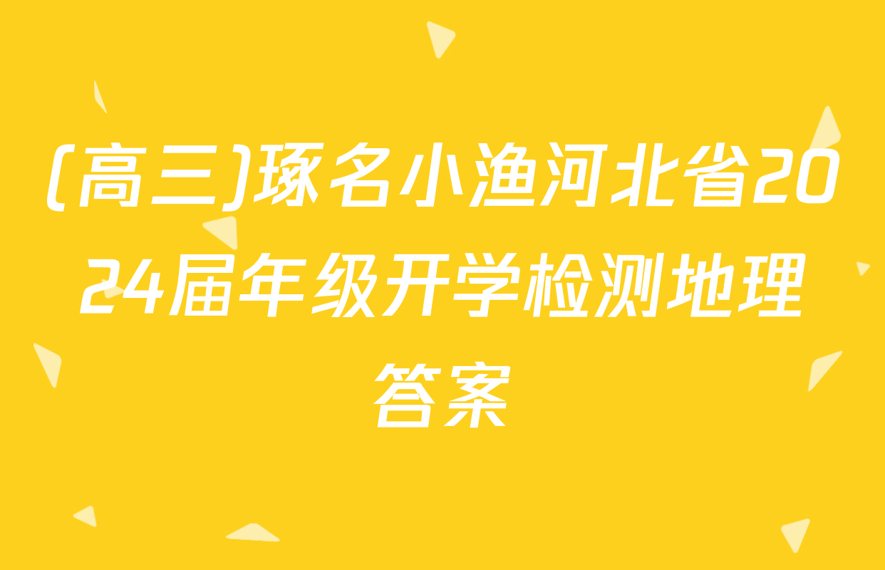 (高三)琢名小渔河北省2024届年级开学检测地理答案
