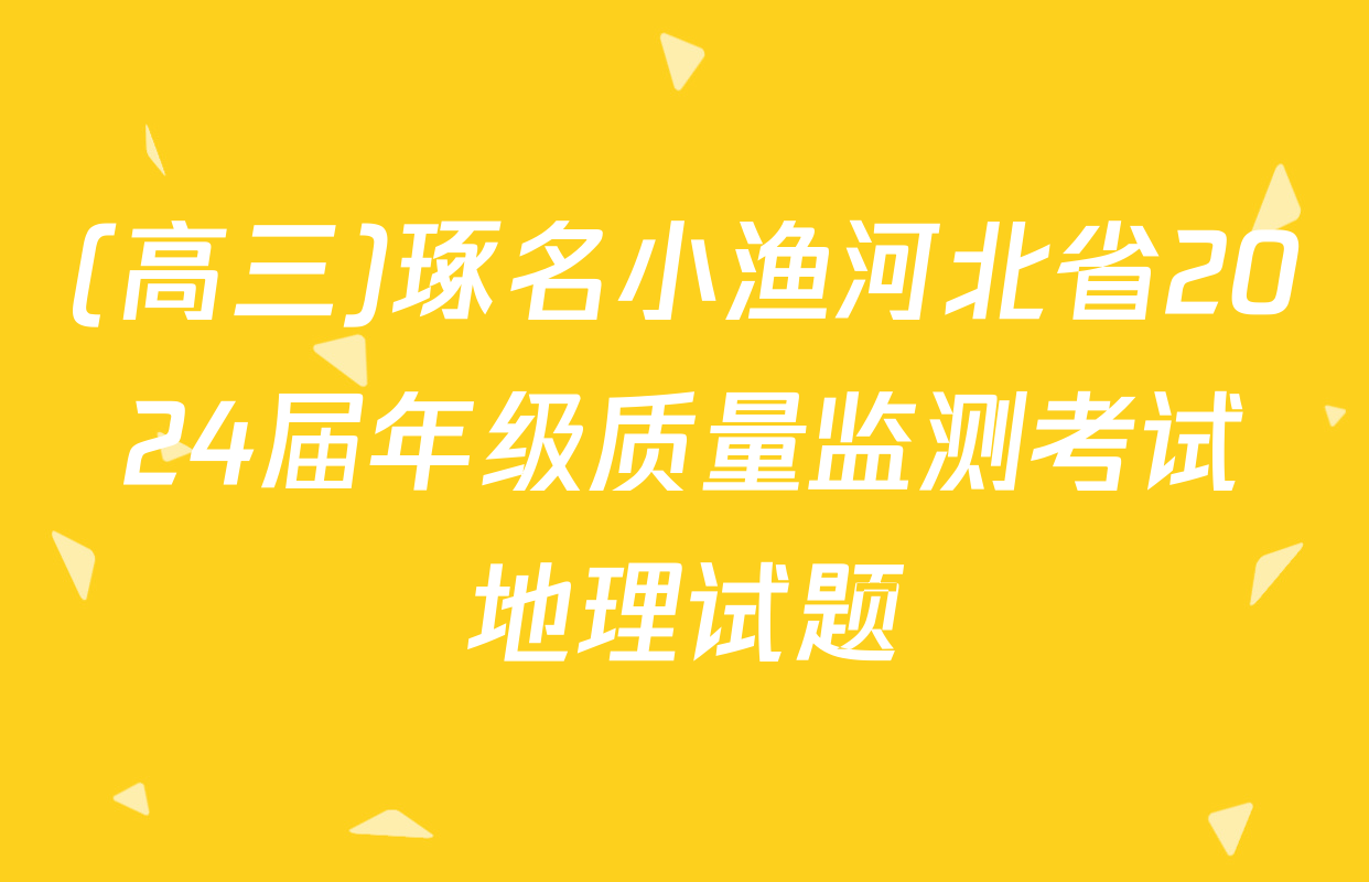 (高三)琢名小渔河北省2024届年级质量监测考试地理试题