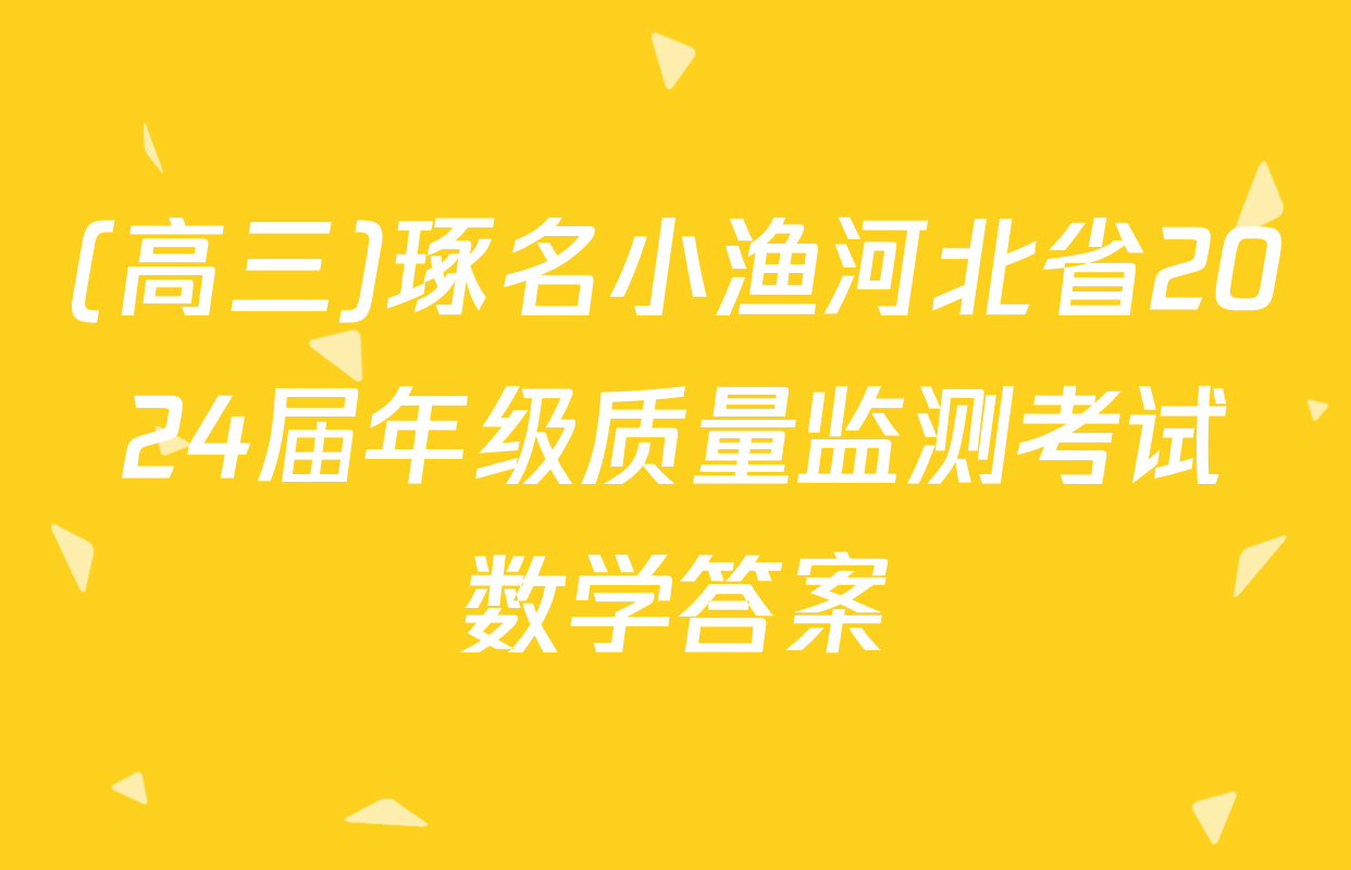 (高三)琢名小渔河北省2024届年级质量监测考试数学答案