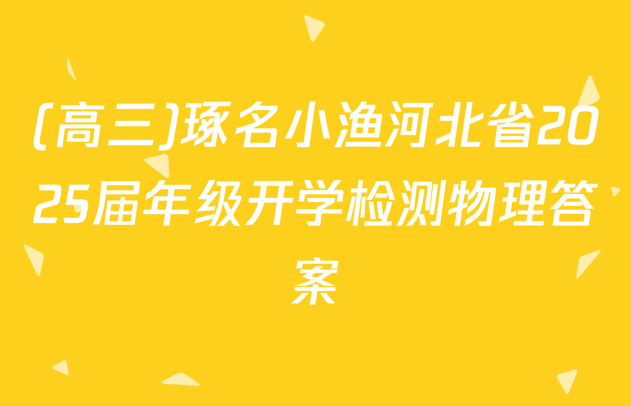 (高三)琢名小渔河北省2025届年级开学检测物理答案