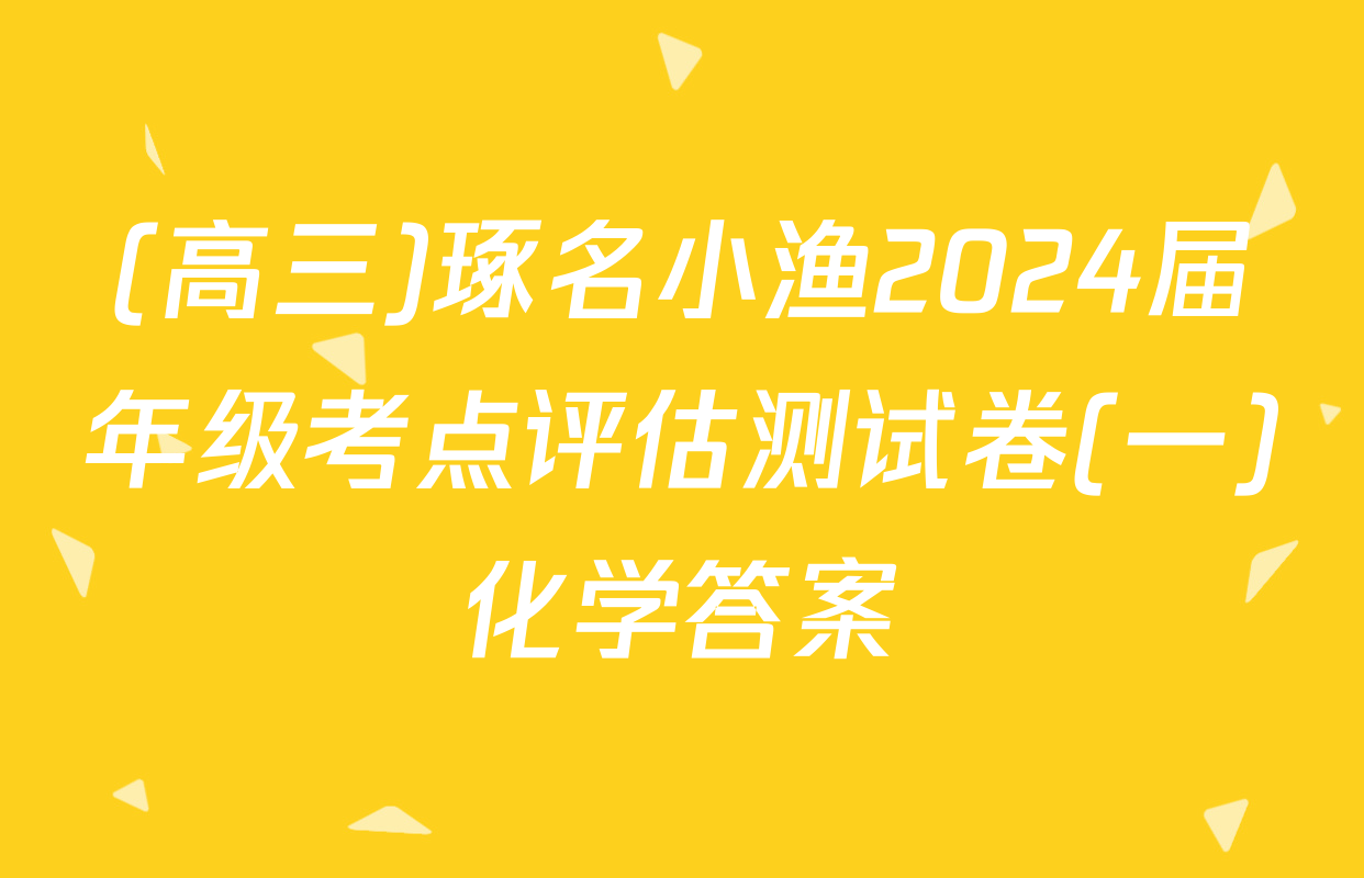 (高三)琢名小渔2024届年级考点评估测试卷(一)化学答案