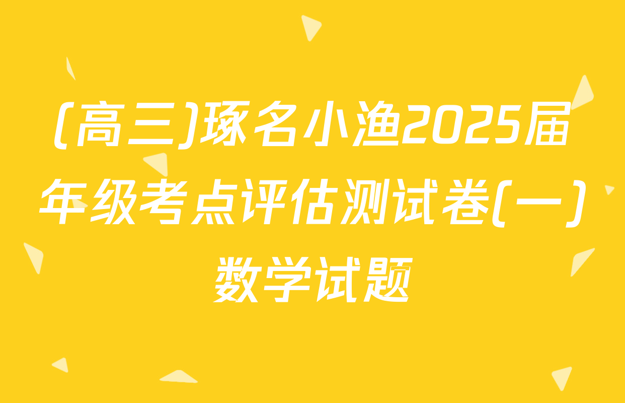 (高三)琢名小渔2025届年级考点评估测试卷(一)数学试题