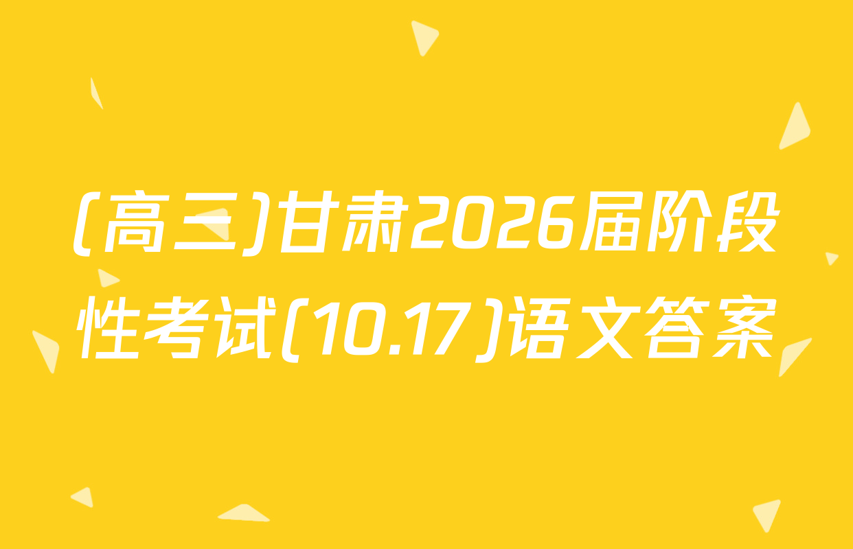 (高三)甘肃2026届阶段性考试(10.17)语文答案