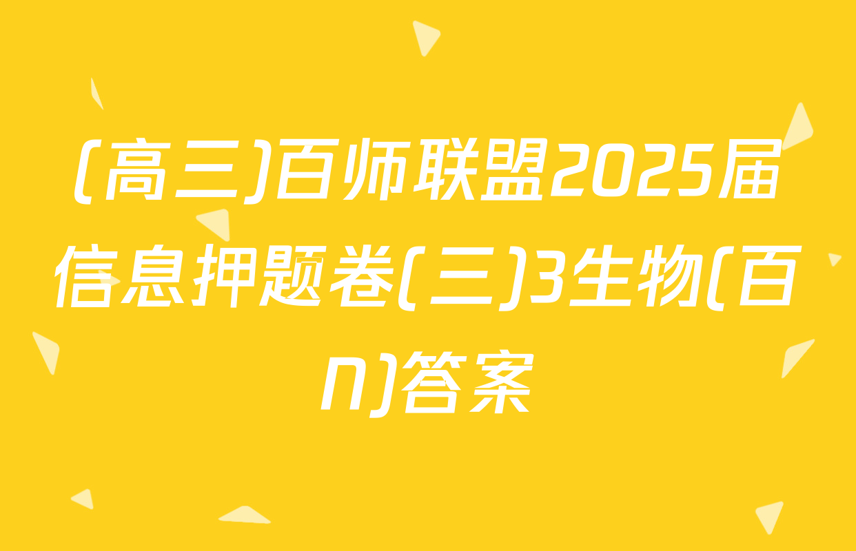 (高三)百师联盟2025届信息押题卷(三)3生物(百N)答案