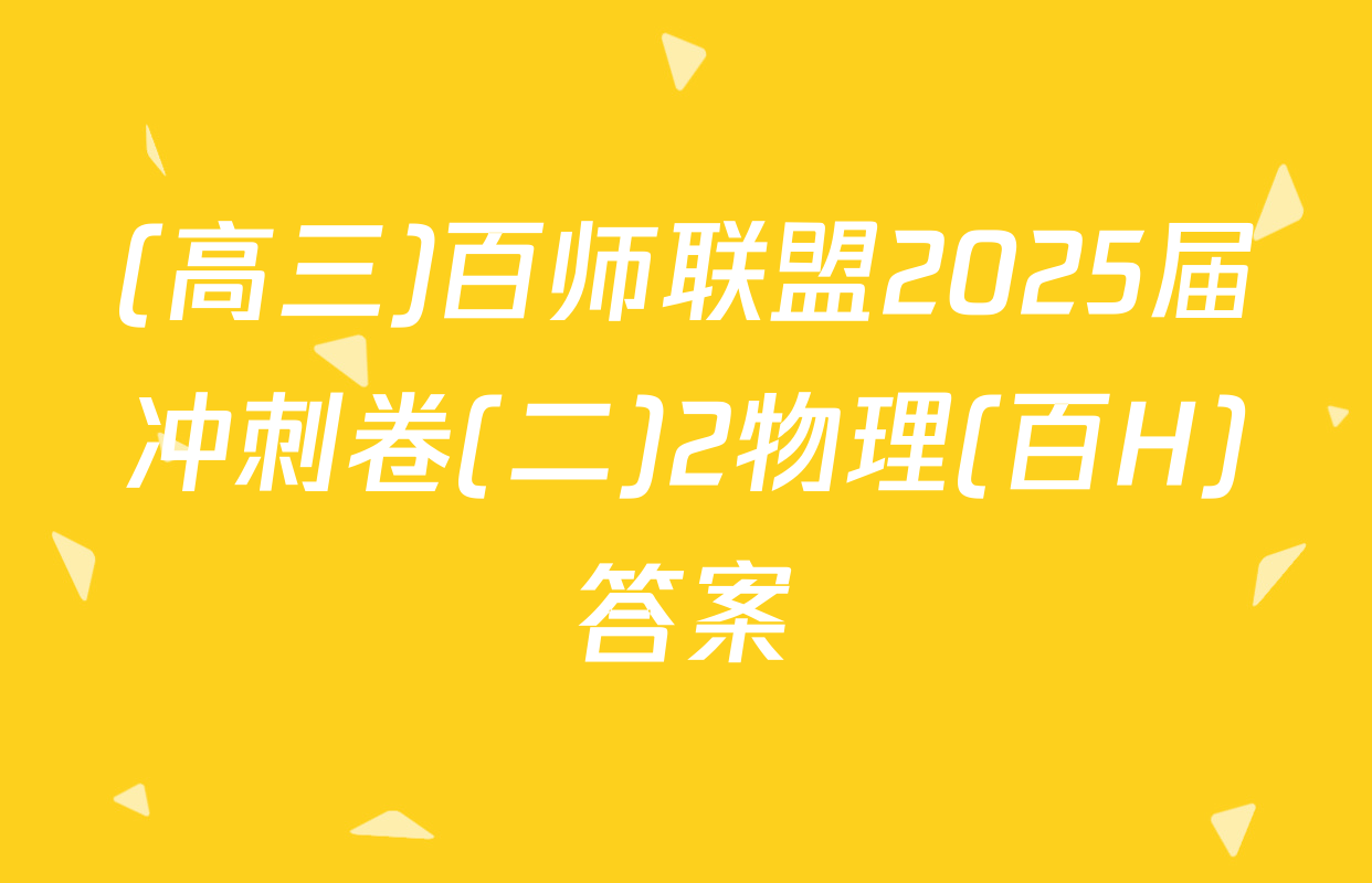 (高三)百师联盟2025届冲刺卷(二)2物理(百H)答案