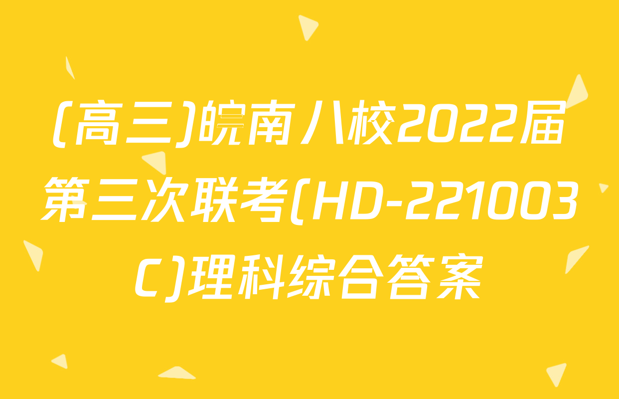 (高三)皖南八校2022届第三次联考(HD-221003C)理科综合答案