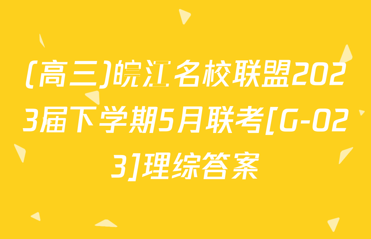 (高三)皖江名校联盟2023届下学期5月联考[G-023]理综答案
