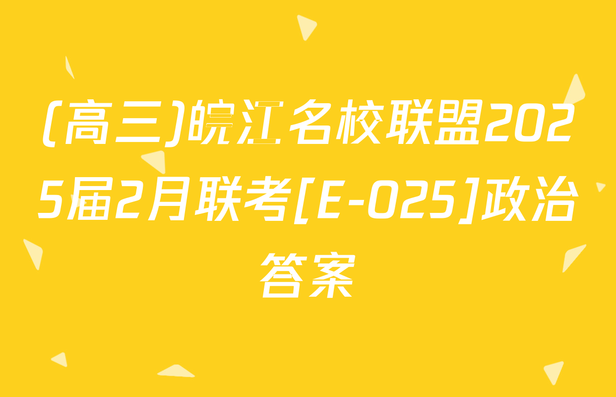 (高三)皖江名校联盟2025届2月联考[E-025]政治答案