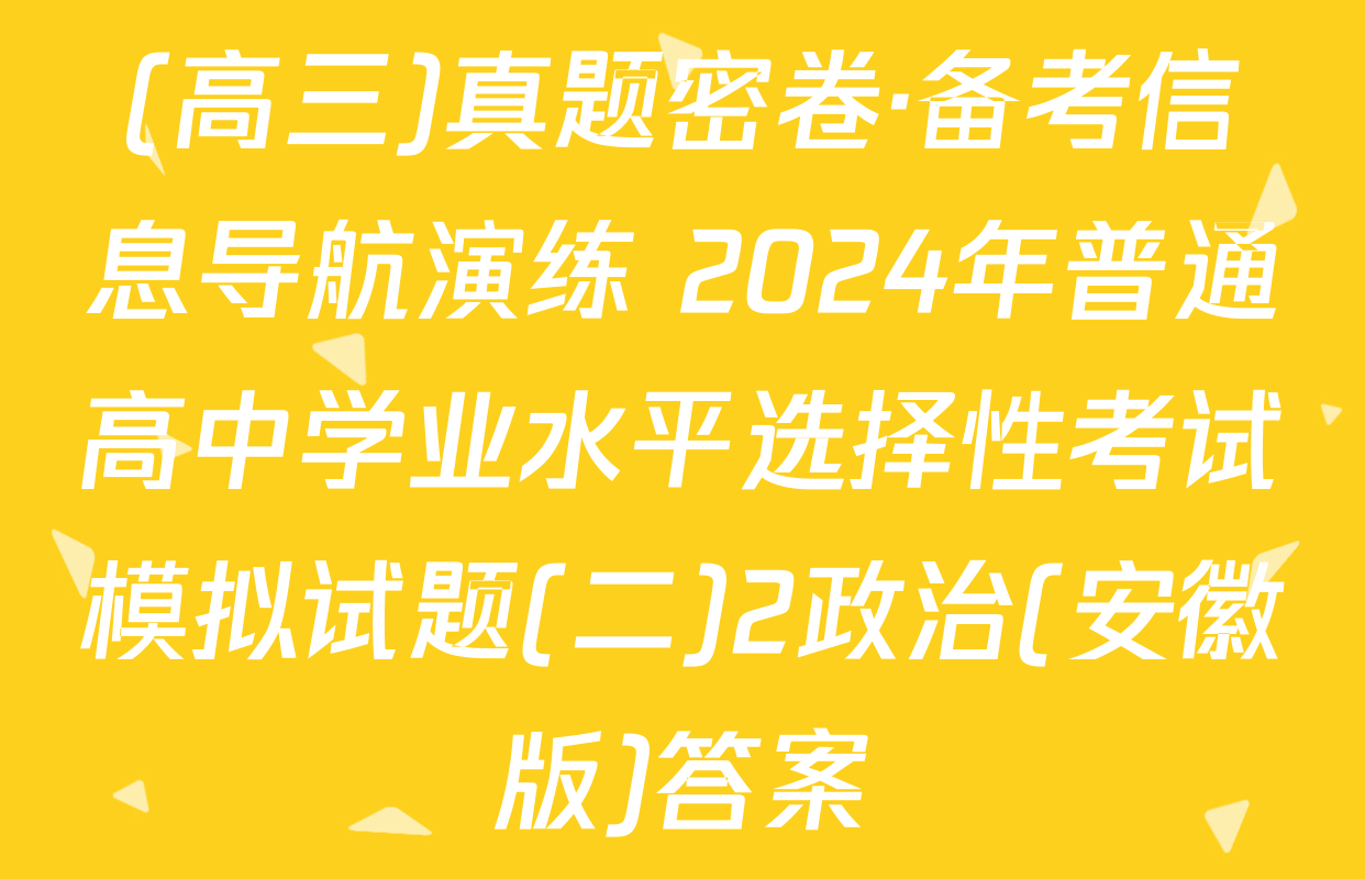 (高三)真题密卷·备考信息导航演练 2024年普通高中学业水平选择性考试模拟试题(二)2政治(安徽版)答案