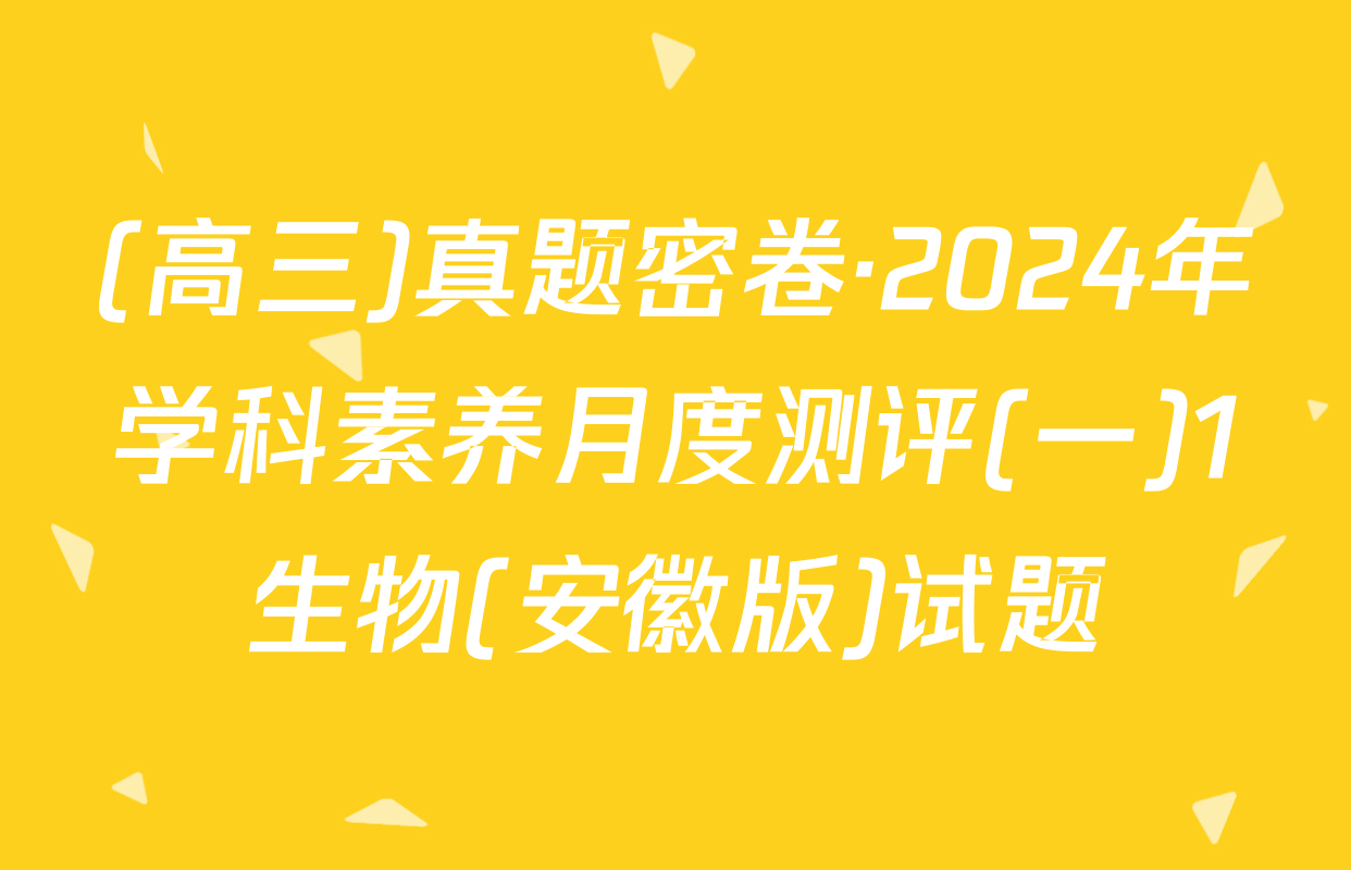 (高三)真题密卷·2024年学科素养月度测评(一)1生物(安徽版)试题