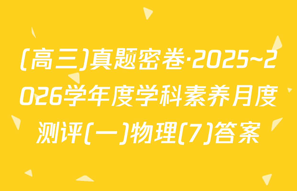 (高三)真题密卷·2025~2026学年度学科素养月度测评(一)物理(7)答案