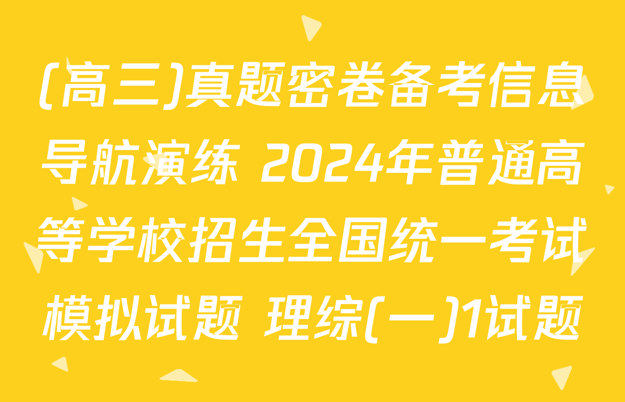 (高三)真题密卷备考信息导航演练 2024年普通高等学校招生全国统一考试模拟试题 理综(一)1试题