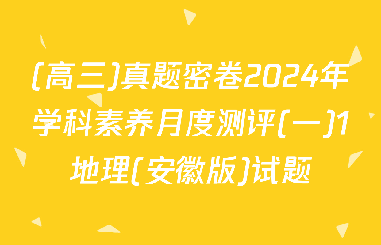 (高三)真题密卷2024年学科素养月度测评(一)1地理(安徽版)试题