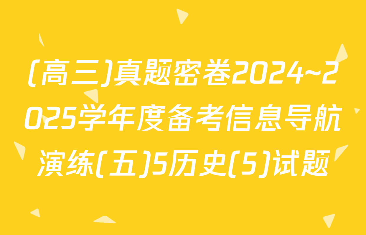 (高三)真题密卷2024~2025学年度备考信息导航演练(五)5历史(5)试题