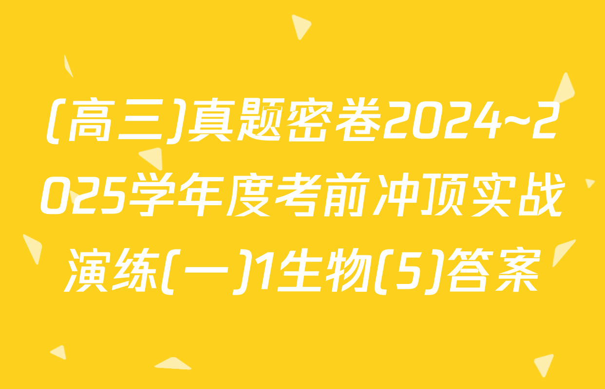 (高三)真题密卷2024~2025学年度考前冲顶实战演练(一)1生物(5)答案