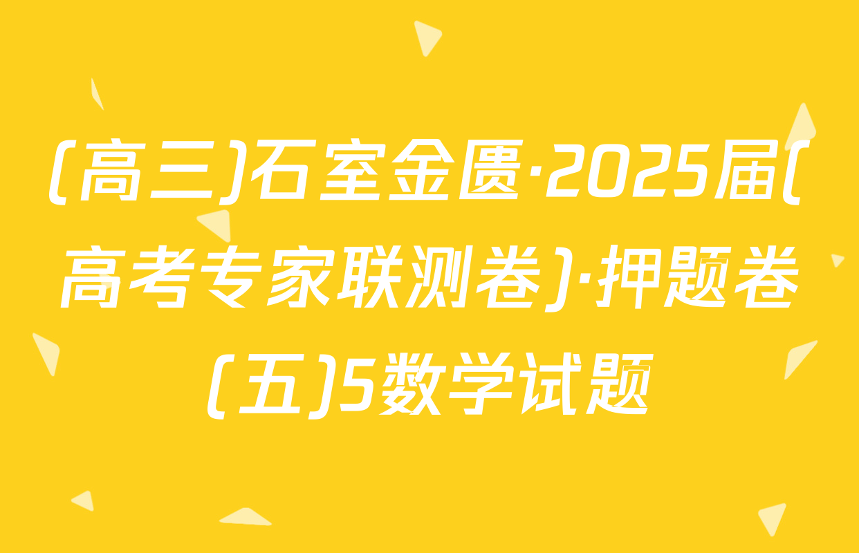 (高三)石室金匮·2025届(高考专家联测卷)·押题卷(五)5数学试题