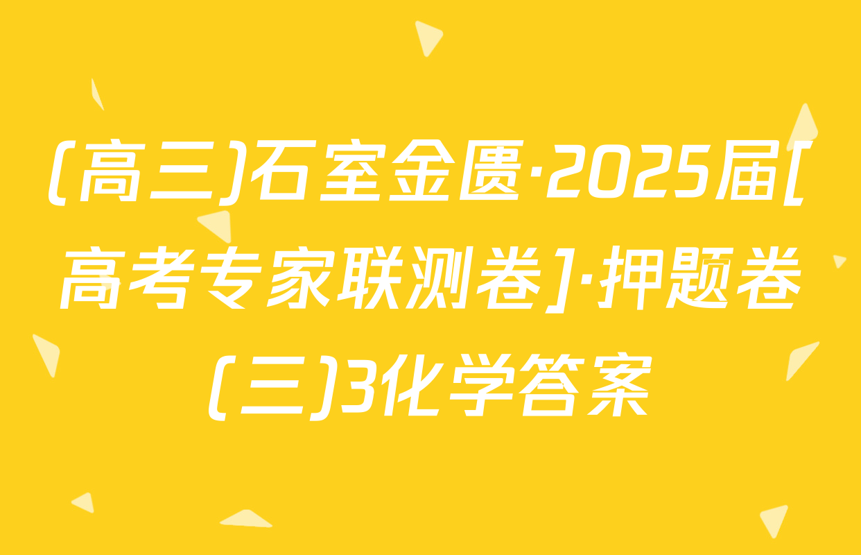 (高三)石室金匮·2025届[高考专家联测卷]·押题卷(三)3化学答案