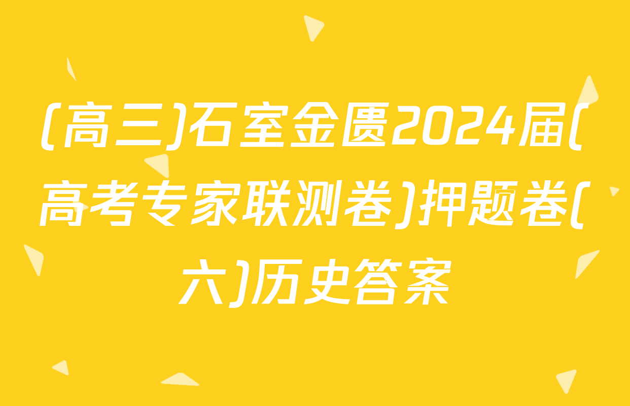 (高三)石室金匮2024届(高考专家联测卷)押题卷(六)历史答案