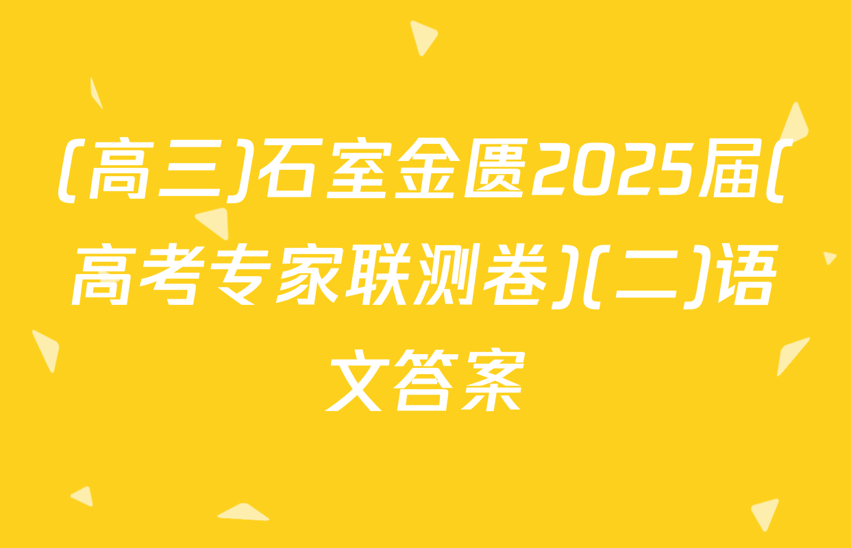 (高三)石室金匮2025届(高考专家联测卷)(二)语文答案