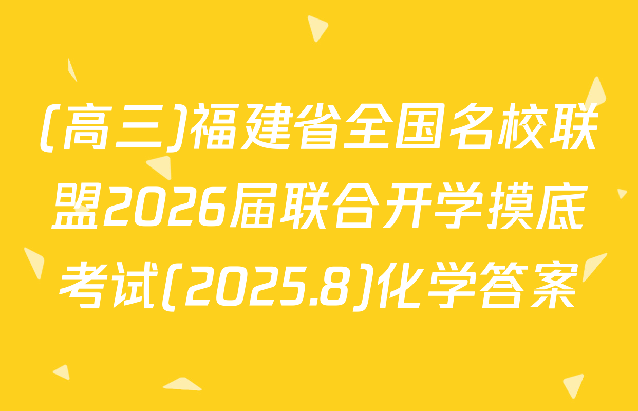 (高三)福建省全国名校联盟2026届联合开学摸底考试(2025.8)化学答案