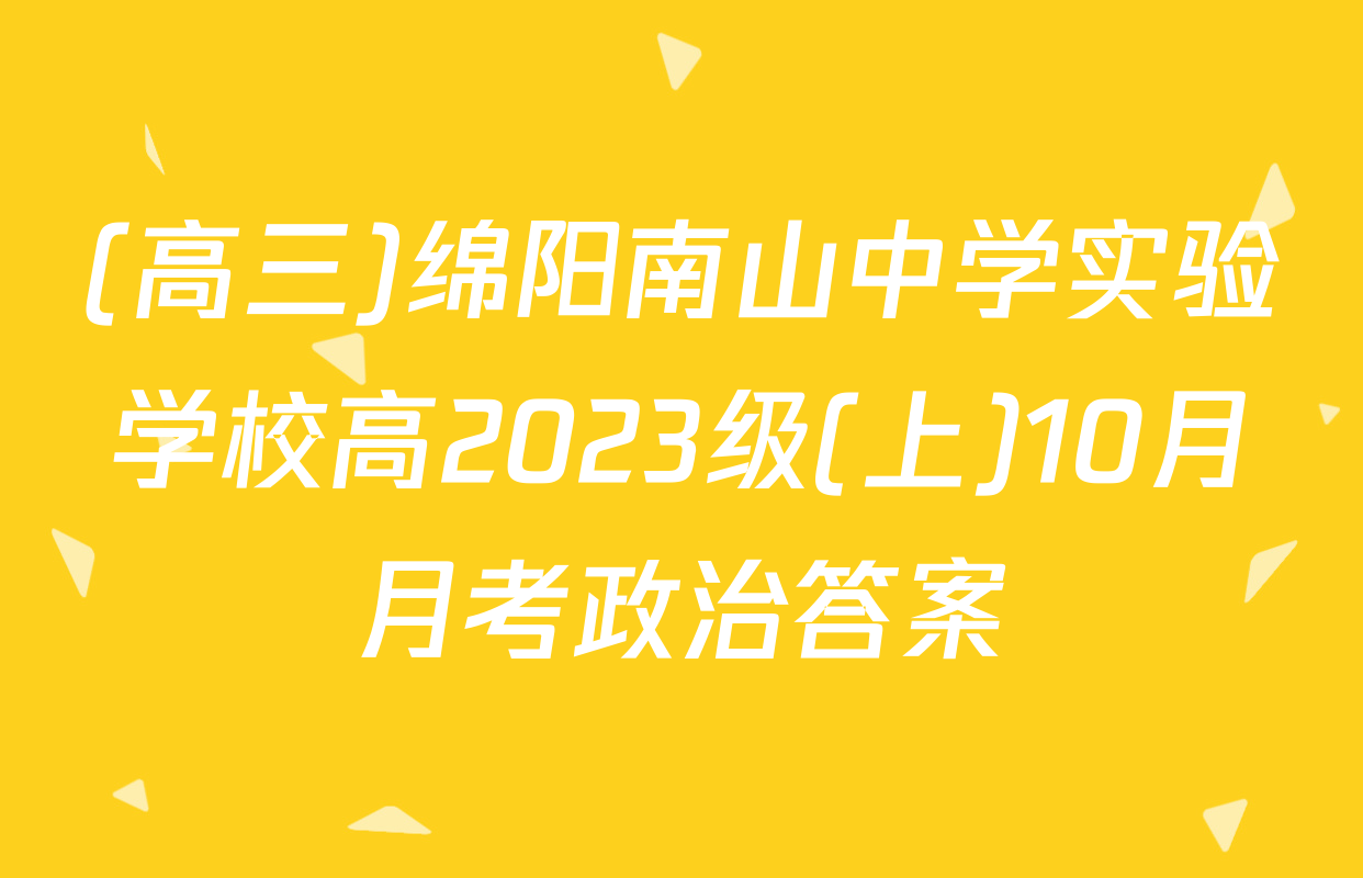(高三)绵阳南山中学实验学校高2023级(上)10月月考政治答案